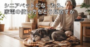 シニアペットになったら、家電の使い方をどう見直すか