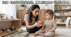 誤飲・怪我などの安全性、購入前に見るべきポイント